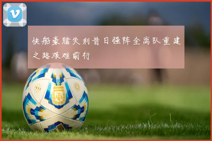 快船豪赌失利昔日强阵全离队重建之路艰难前行
