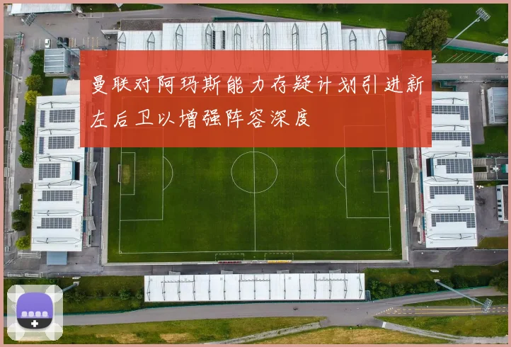 曼联对阿玛斯能力存疑计划引进新左后卫以增强阵容深度