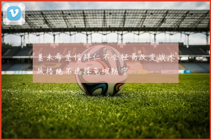 基米希坚信拜仁不会轻易改变战术风格绝不选择龟缩防守