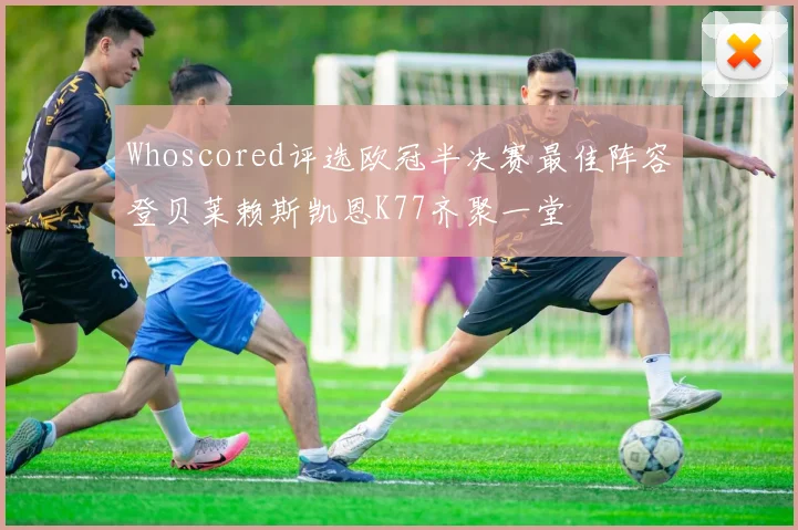 Whoscored评选欧冠半决赛最佳阵容登贝莱赖斯凯恩K77齐聚一堂