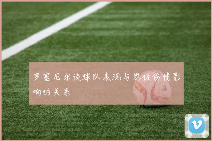 罗塞尼尔谈球队表现与恩佐伤情影响的关系