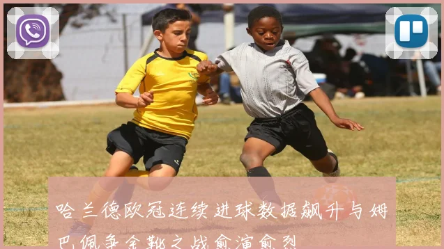 哈兰德欧冠连续进球数据飙升与姆巴佩争金靴之战愈演愈烈