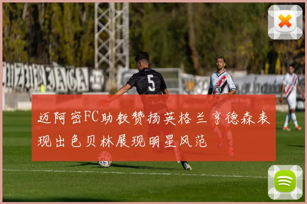 迈阿密FC助教赞扬英格兰亨德森表现出色贝林展现明星风范
