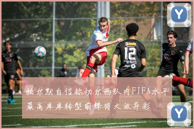 帕尔默自信称切尔西队内FIFA水平最高库库转型前锋将大放异彩