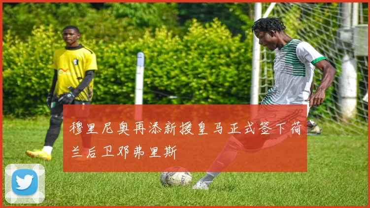 穆里尼奥再添新援皇马正式签下荷兰后卫邓弗里斯
