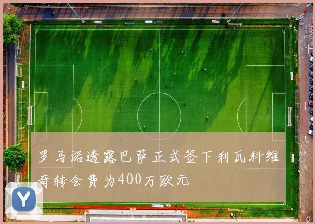罗马诺透露巴萨正式签下利瓦科维奇转会费为400万欧元