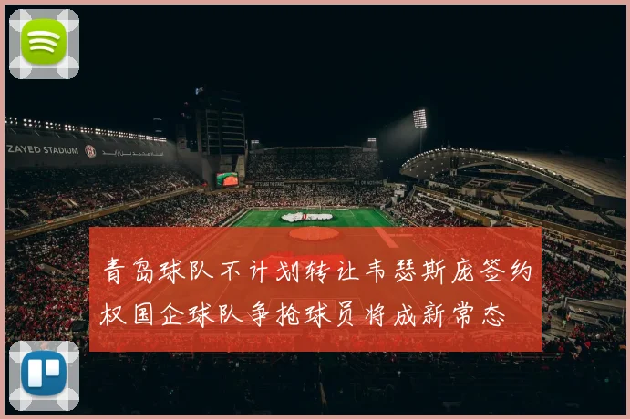 青岛球队不计划转让韦瑟斯庞签约权国企球队争抢球员将成新常态