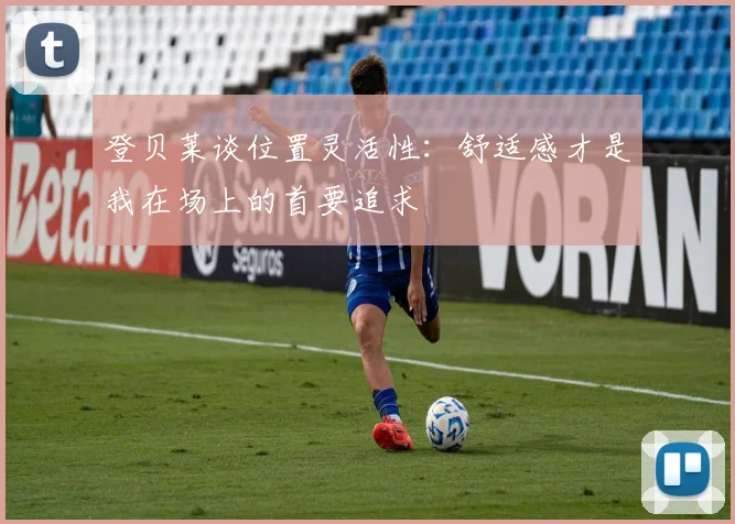 登贝莱谈位置灵活性：舒适感才是我在场上的首要追求